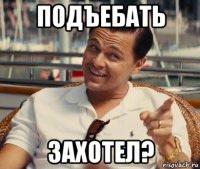 подъебать захотел?