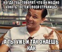 когда тебе говорят, что вк модно узнать гостей своей страницы а ты уже и так знаешь как