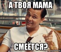 а твоя мама смеётся?