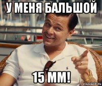 у меня бальшой 15 мм!