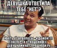 девушка ответила тебе "нет"? хвать её за волосы - и домой! !!! эксперт в отношениях с девушками на спрашивай.ру