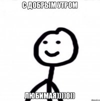 С добрым утром Любимая))))0))