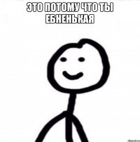 это потому что ты ебненькая 