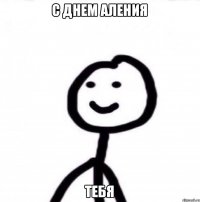 С Днем Аления тебя