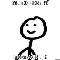 Нуко тихо не бушуй А то страхова аж