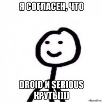 я согласен, что droid и serious круты)))