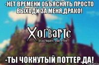 -Нет времени объяснять просто выходи за меня,Драко! -Ты чокнутый Поттер.ДА!