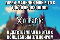 гарри, мальчик мой, что с тобой произошло? в детстве упал в котел с волшебным элексиром