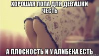 хорошая попа для девушки честь а плоскость и у алибека есть