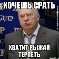 хочешь срать хватит рыжай терпеть