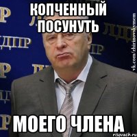 копченный посунуть моего члена