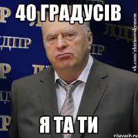 40 градусів я та ти