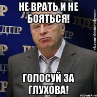 НЕ ВРАТЬ И НЕ БОЯТЬСЯ! ГОЛОСУЙ ЗА ГЛУХОВА!