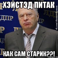 хэйстэд питак как сам старик??!