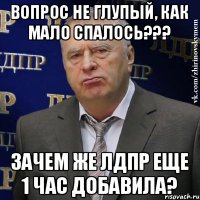 ВОПРОС НЕ ГЛУПЫЙ, КАК МАЛО СПАЛОСЬ??? ЗАЧЕМ ЖЕ ЛДПР ЕЩЕ 1 ЧАС ДОБАВИЛА?