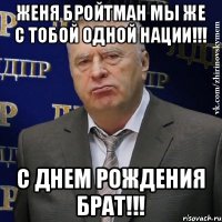 Женя Бройтман мы же с тобой одной нации!!! С днем рождения БРАТ!!!