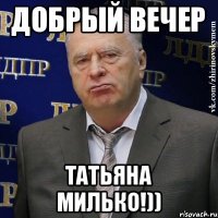 Добрый вечер Татьяна Милько!))