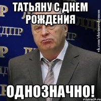 Татьяну с днем рождения однозначно!