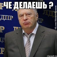 че делаешь ? 