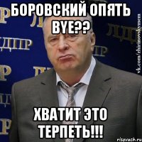 Боровский опять bye?? Хватит это терпеть!!!