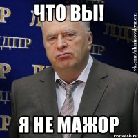 ЧТО ВЫ! Я НЕ МАЖОР