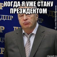 когда я уже стану президентом 