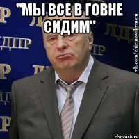 "МЫ ВСЕ В ГоВНе СИДИМ" 