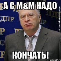 А с m&m надо Кончать!