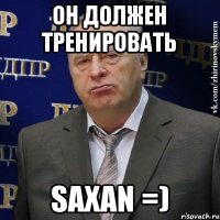 ОН должен тренировать SAXAN =)