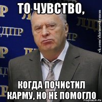 то чувство, когда почистил карму, но не помогло