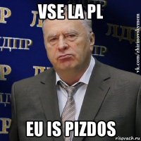 vse la pl eu is pizdos