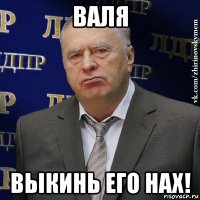 валя выкинь его нах!