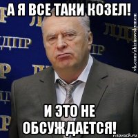 а я все таки козел! и это не обсуждается!