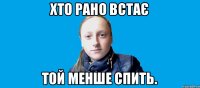 хто рано встає той менше спить.