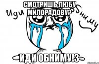 смотришь Любу Милорадову? иди обниму!3