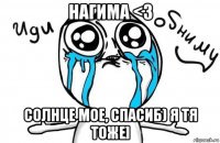 нагима <3 солнце мое, спасиб) я тя тоже]