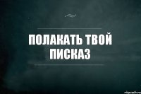 Полакать твой писказ