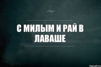 С милым и рай в лаваше