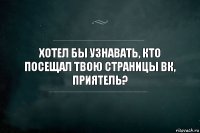 Хотел бы узнавать, кто посещал твою страницы ВК, приятель?