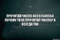 Прочитай число 46592649564 почему ти не прочитал число? И всегда так