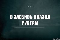 о заебись сказал рустам