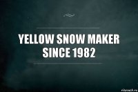 Yellow snow maker since 1982