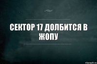 Сектор 17 долбится в жопу