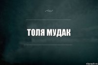 ТОЛЯ МУДАК