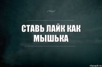 СТАВЬ ЛАЙК КАК МЫШЬКА