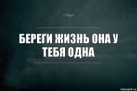 Береги жизнь она у тебя одна