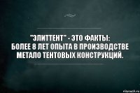 "ЭлитТент" - это факты:
Более 8 лет опыта в производстве метало тентовых конструкций.