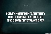 Услуги компании "ЭлитТент":
Тенты, каркасы и ворота к грузовому автотранспорту.