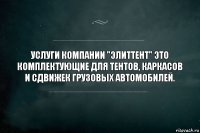 Услуги компании "ЭлитТент" это
Комплектующие для тентов, каркасов и сдвижек грузовых автомобилей.