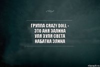 Группа Crazy Doll -
это Аня Залина
Уля Зуля Света
Набатка Элина